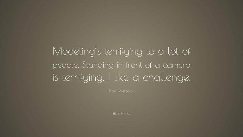 Daria Werbowy Quote: “Modeling’s terrifying to a lot of people. Standing in front of a camera is terrifying. I like a challenge.”