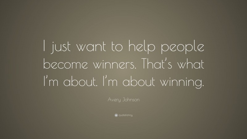 Avery Johnson Quote: “I just want to help people become winners. That’s what I’m about. I’m about winning.”