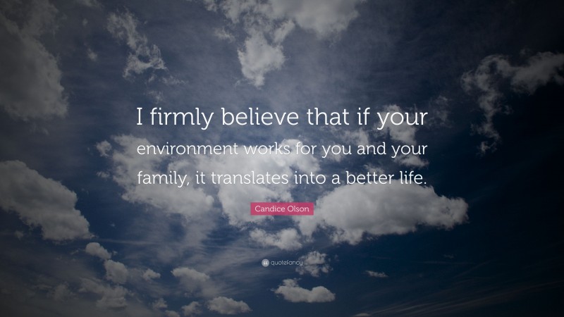 Candice Olson Quote: “I firmly believe that if your environment works for you and your family, it translates into a better life.”