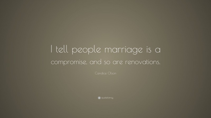 Candice Olson Quote: “I tell people marriage is a compromise, and so are renovations.”