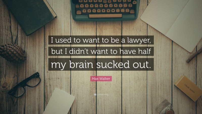 Max Walker Quote: “I used to want to be a lawyer, but I didn’t want to have half my brain sucked out.”