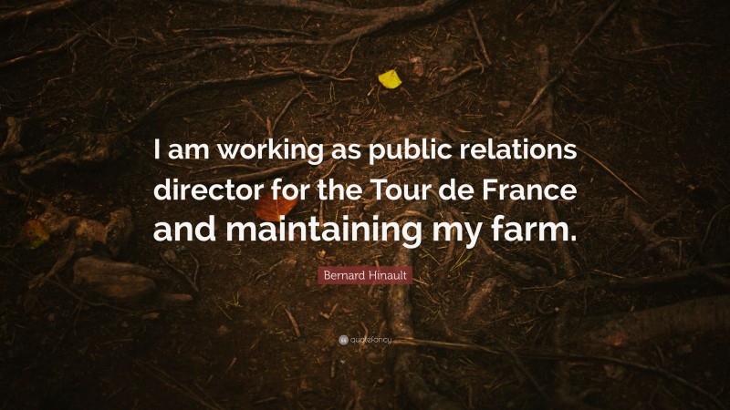 Bernard Hinault Quote: “I am working as public relations director for the Tour de France and maintaining my farm.”
