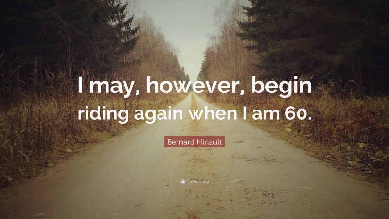 Bernard Hinault Quote: “I may, however, begin riding again when I am 60.”