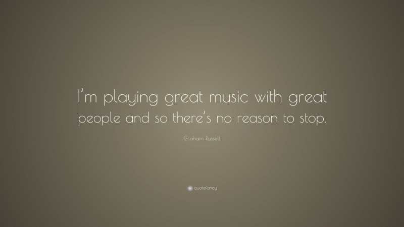 Graham Russell Quote: “I’m playing great music with great people and so there’s no reason to stop.”