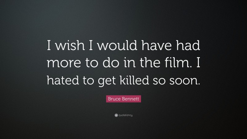 Bruce Bennett Quote: “I wish I would have had more to do in the film. I hated to get killed so soon.”