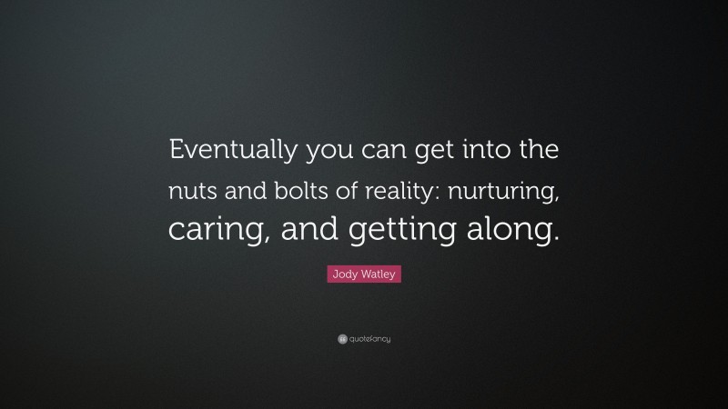 Jody Watley Quote: “Eventually you can get into the nuts and bolts of reality: nurturing, caring, and getting along.”