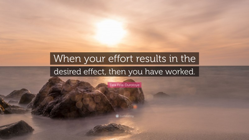 Tara Fela-Durotoye Quote: “When your effort results in the desired effect, then you have worked.”