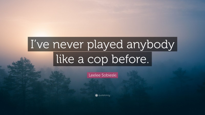 Leelee Sobieski Quote: “I’ve never played anybody like a cop before.”