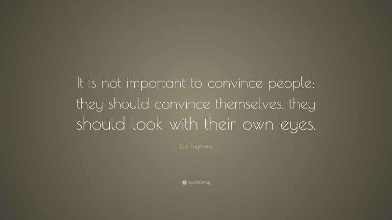 Luc Tuymans Quote: “It is not important to convince people; they should convince themselves, they should look with their own eyes.”