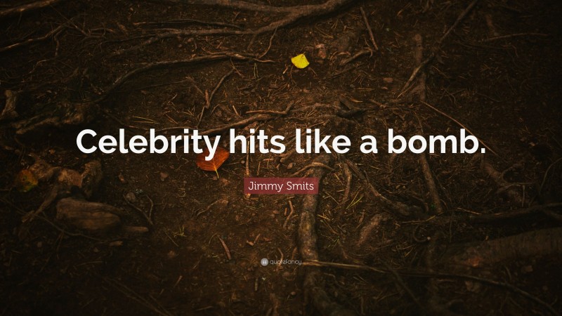 Jimmy Smits Quote: “Celebrity hits like a bomb.”