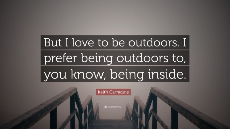 Keith Carradine Quote: “But I love to be outdoors. I prefer being outdoors to, you know, being inside.”
