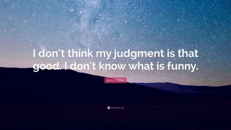 Jerry Stiller Quote: “I don’t think my judgment is that good. I don’t know what is funny.”