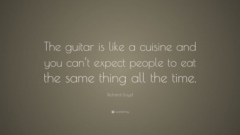 Richard Lloyd Quote: “The guitar is like a cuisine and you can’t expect people to eat the same thing all the time.”