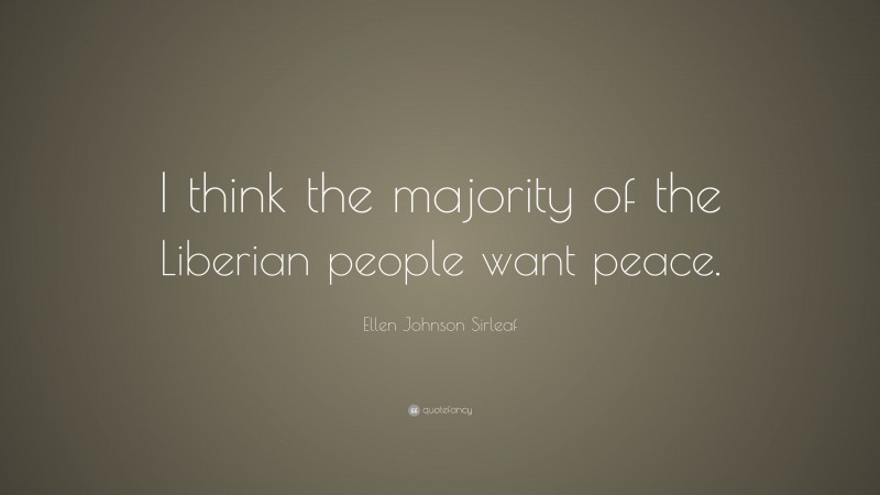 Ellen Johnson Sirleaf Quote: “I think the majority of the Liberian people want peace.”