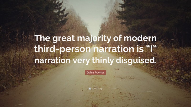 John Fowles Quote: “The great majority of modern third-person narration is “I” narration very thinly disguised.”