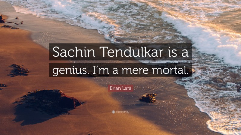 Brian Lara Quote: “Sachin Tendulkar is a genius. I’m a mere mortal.”