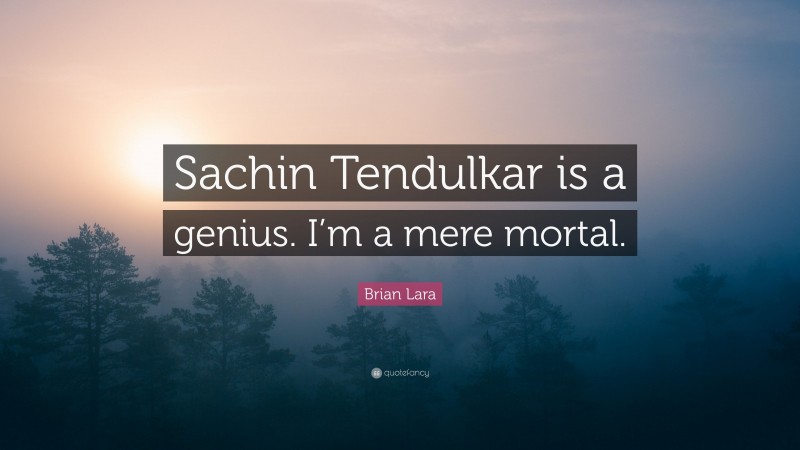 Brian Lara Quote: “Sachin Tendulkar is a genius. I’m a mere mortal.”