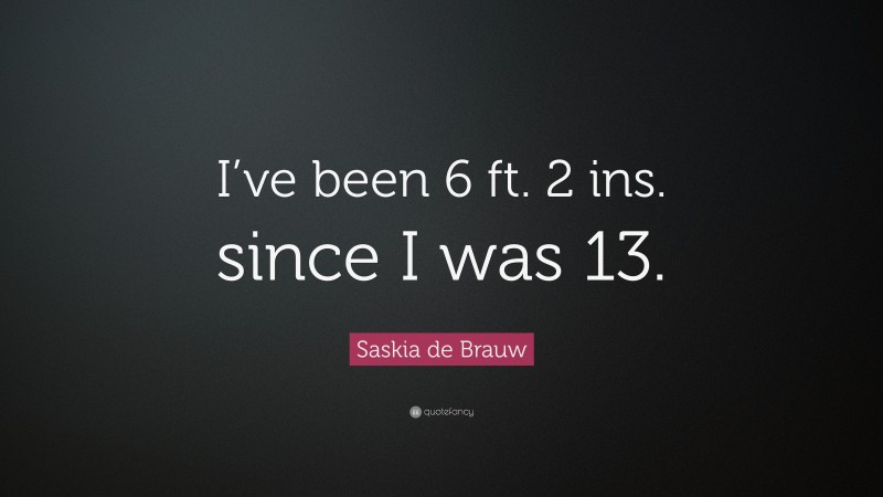 Saskia de Brauw Quote: “I’ve been 6 ft. 2 ins. since I was 13.”