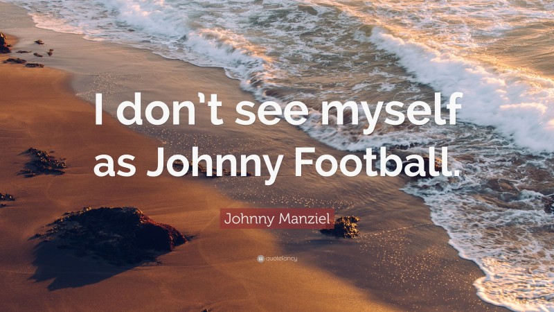 Johnny Manziel Quote: “I don’t see myself as Johnny Football.”