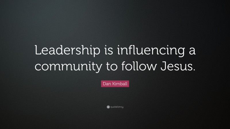 Dan Kimball Quote: “Leadership is influencing a community to follow Jesus.”