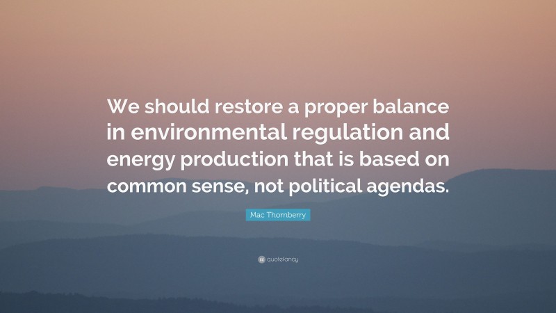Mac Thornberry Quote: “We should restore a proper balance in environmental regulation and energy production that is based on common sense, not political agendas.”