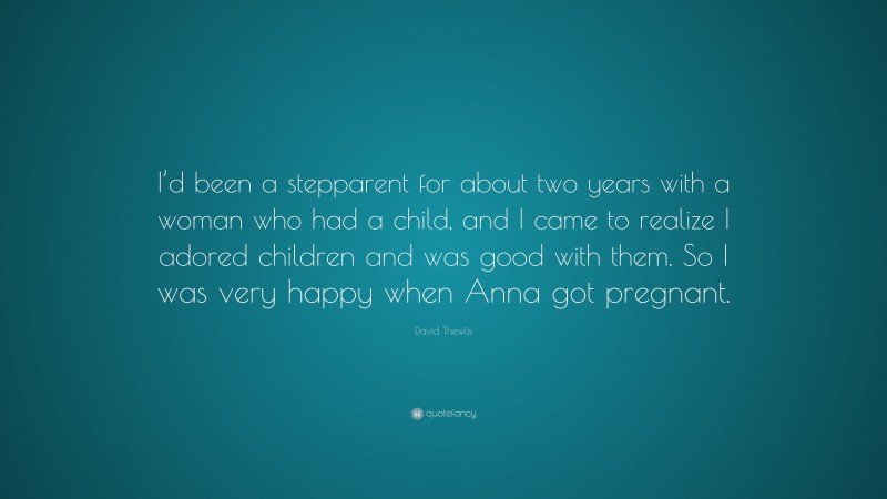 David Thewlis Quote: “I’d been a stepparent for about two years with a woman who had a child, and I came to realize I adored children and was good with them. So I was very happy when Anna got pregnant.”