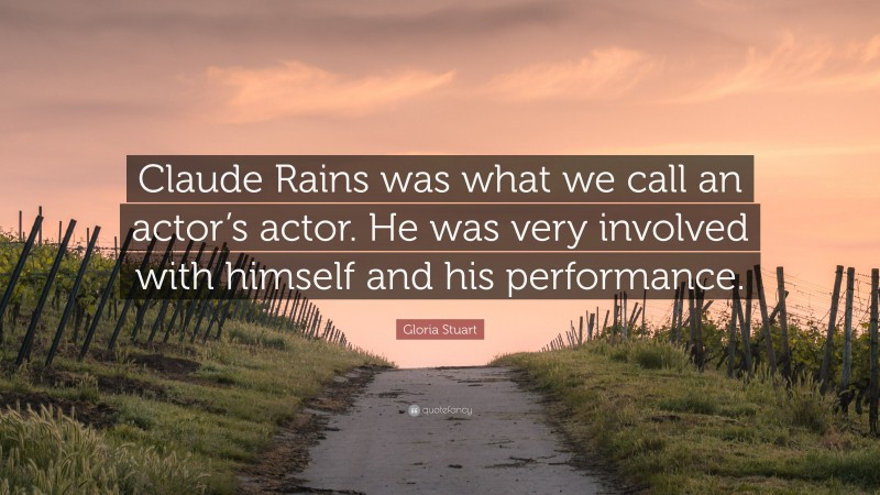Gloria Stuart Quote: “Claude Rains was what we call an actor’s actor. He was very involved with himself and his performance.”