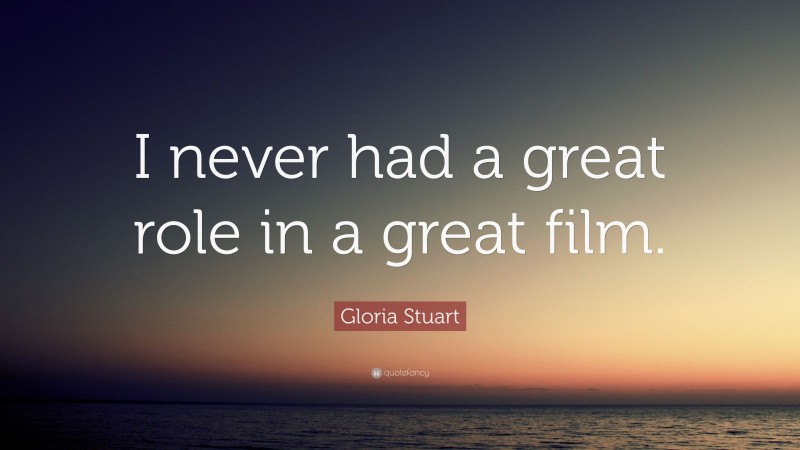 Gloria Stuart Quote: “I never had a great role in a great film.”