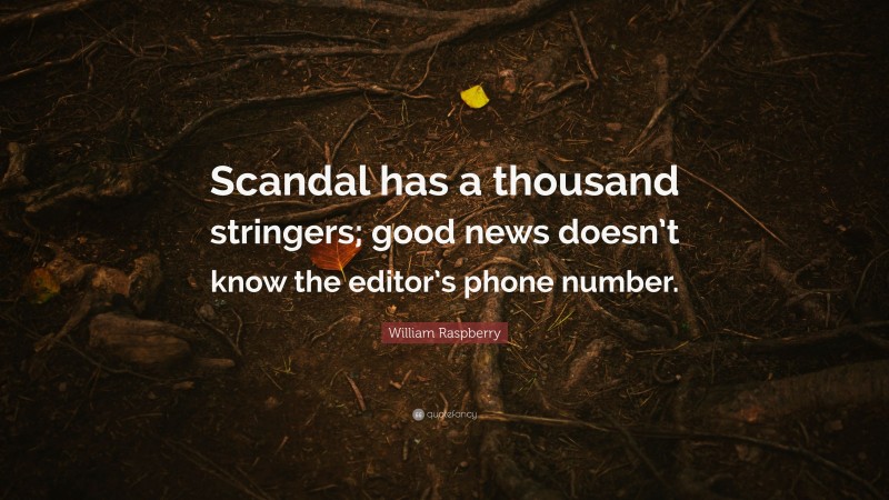 William Raspberry Quote: “Scandal has a thousand stringers; good news doesn’t know the editor’s phone number.”