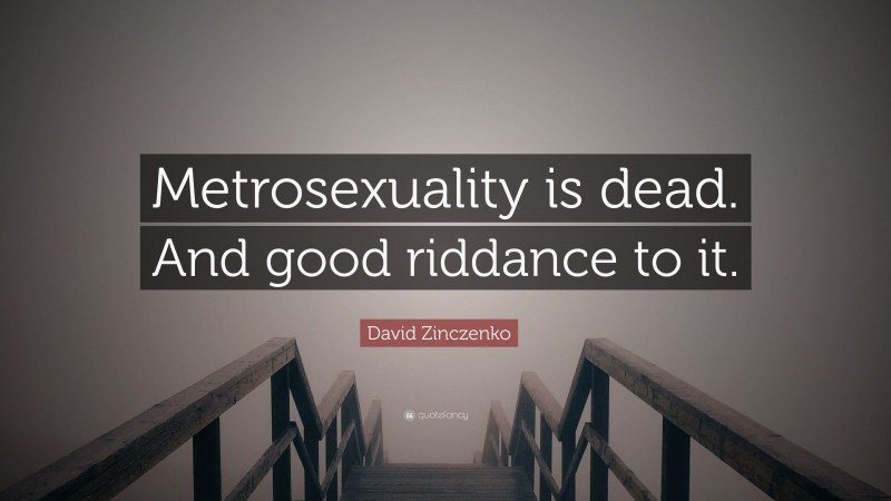 David Zinczenko Quote: “Metrosexuality is dead. And good riddance to it.”