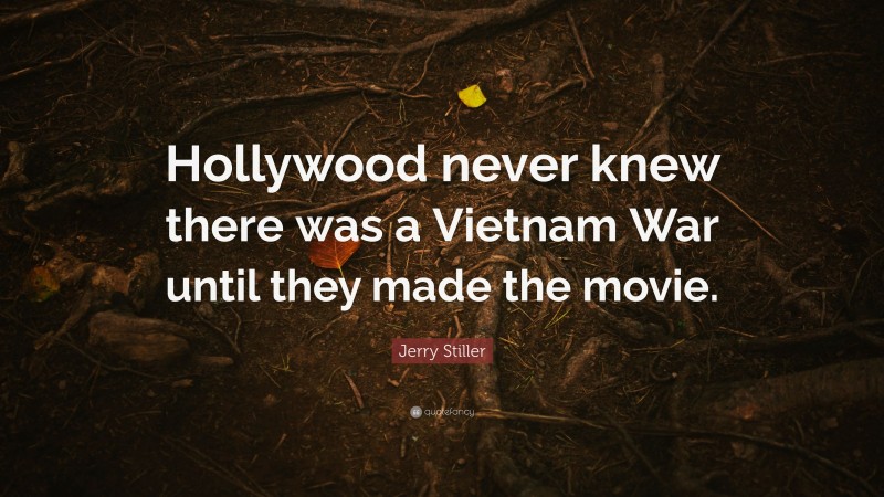 Jerry Stiller Quote: “Hollywood never knew there was a Vietnam War until they made the movie.”