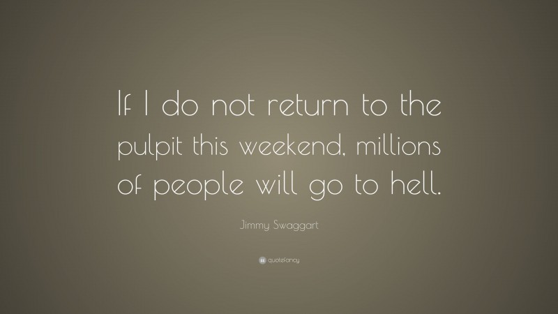Jimmy Swaggart Quote: “If I do not return to the pulpit this weekend, millions of people will go to hell.”