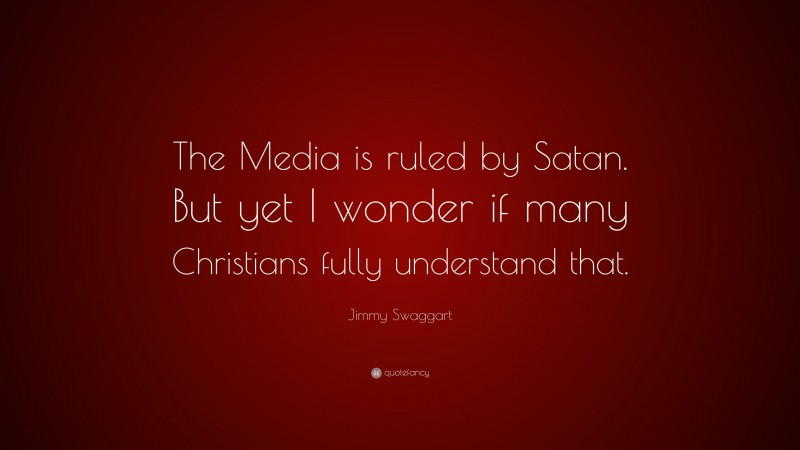 Jimmy Swaggart Quote: “The Media is ruled by Satan. But yet I wonder if many Christians fully understand that.”