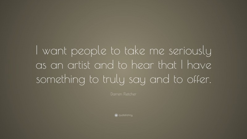 Darren Fletcher Quote: “I want people to take me seriously as an artist and to hear that I have something to truly say and to offer.”