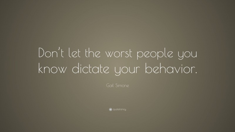 Gail Simone Quote: “Don’t let the worst people you know dictate your behavior.”