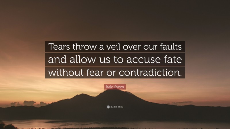 Italo Svevo Quote: “Tears throw a veil over our faults and allow us to accuse fate without fear or contradiction.”
