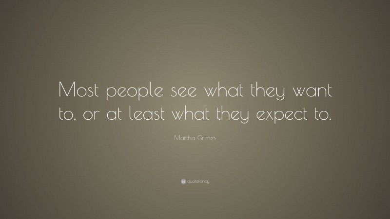 Martha Grimes Quote: “Most people see what they want to, or at least what they expect to.”