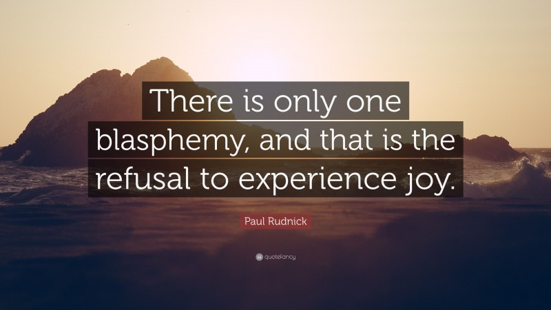 Paul Rudnick Quote: “There is only one blasphemy, and that is the refusal to experience joy.”