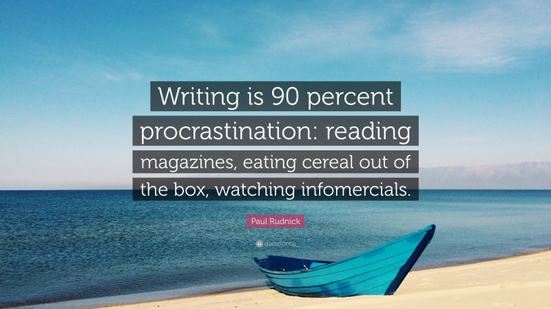 Paul Rudnick Quote: “Writing is 90 percent procrastination: reading magazines, eating cereal out of the box, watching infomercials.”