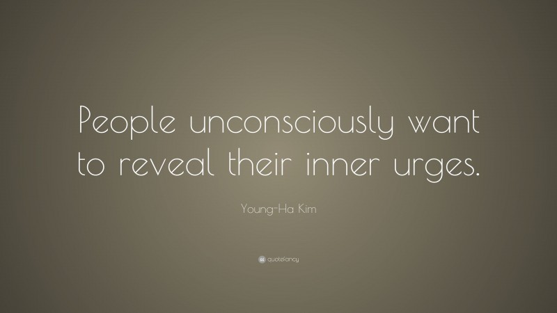 Young-Ha Kim Quote: “People unconsciously want to reveal their inner urges.”