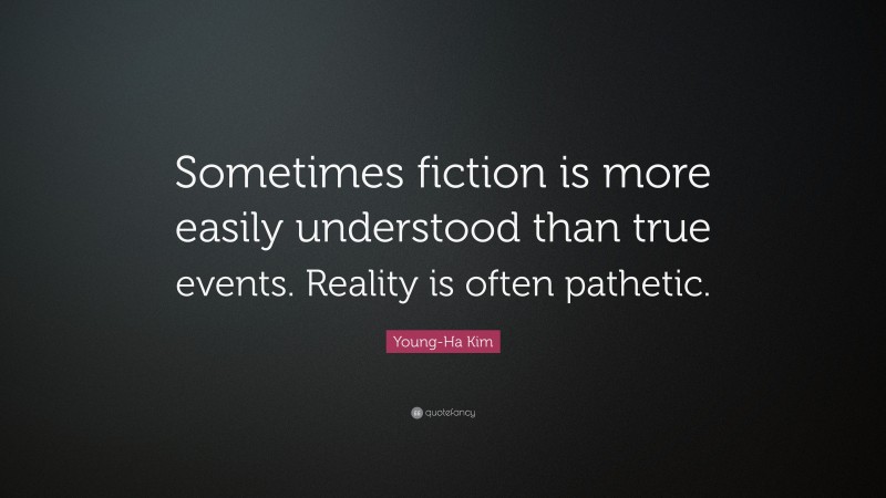 Young-Ha Kim Quote: “Sometimes fiction is more easily understood than true events. Reality is often pathetic.”