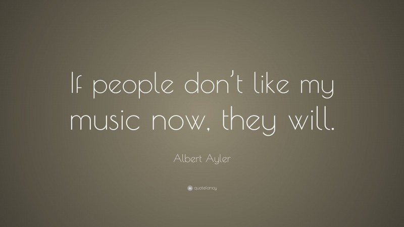Albert Ayler Quote: “If people don’t like my music now, they will.”