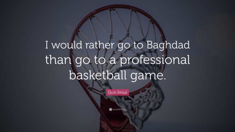 Don Imus Quote: “I would rather go to Baghdad than go to a professional basketball game.”