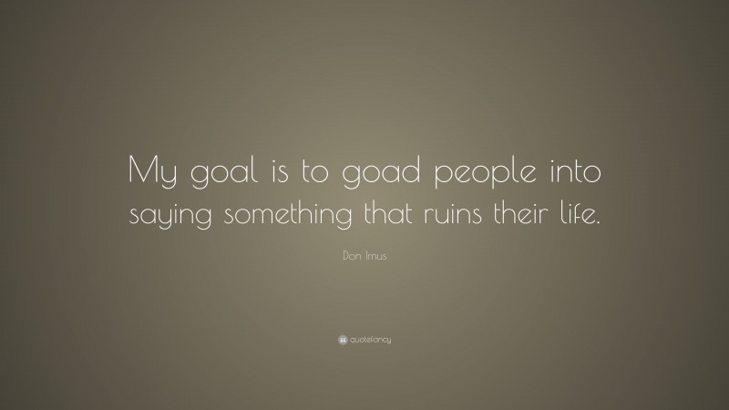 Don Imus Quote: “My goal is to goad people into saying something that ruins their life.”