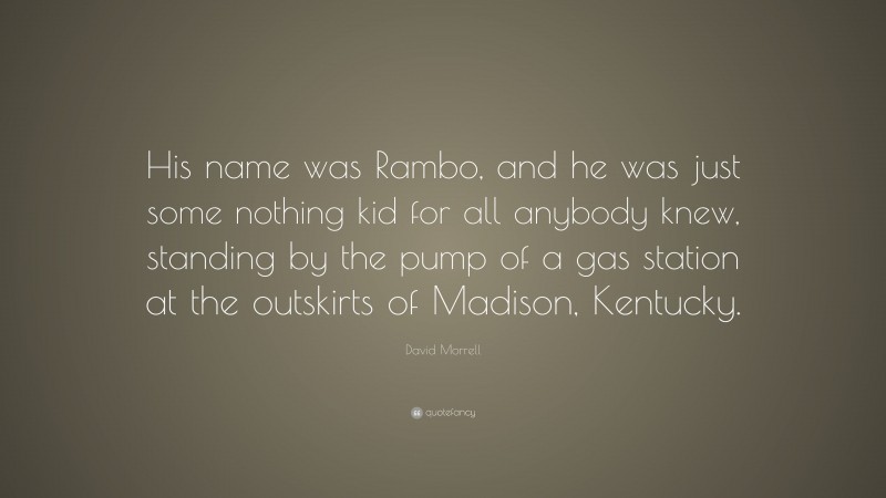 David Morrell Quote: “His name was Rambo, and he was just some nothing kid for all anybody knew, standing by the pump of a gas station at the outskirts of Madison, Kentucky.”