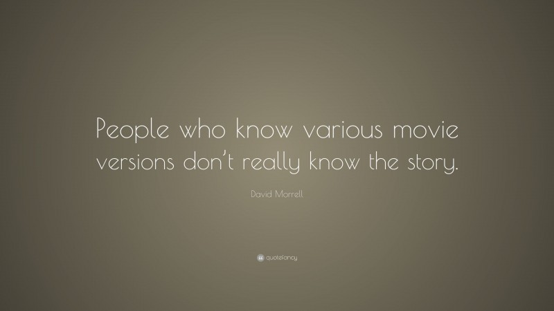David Morrell Quote: “People who know various movie versions don’t really know the story.”