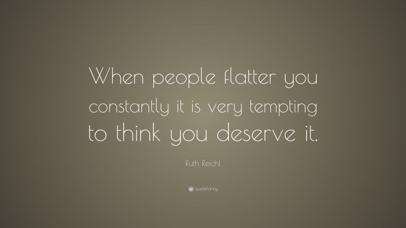 Ruth Reichl Quote: “When people flatter you constantly it is very ...