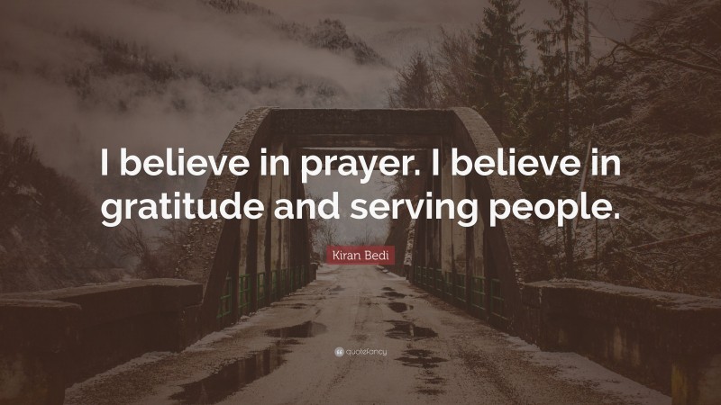 Kiran Bedi Quote: “I believe in prayer. I believe in gratitude and serving people.”