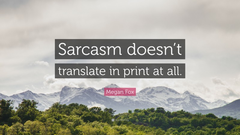 Megan Fox Quote: “Sarcasm doesn’t translate in print at all.”