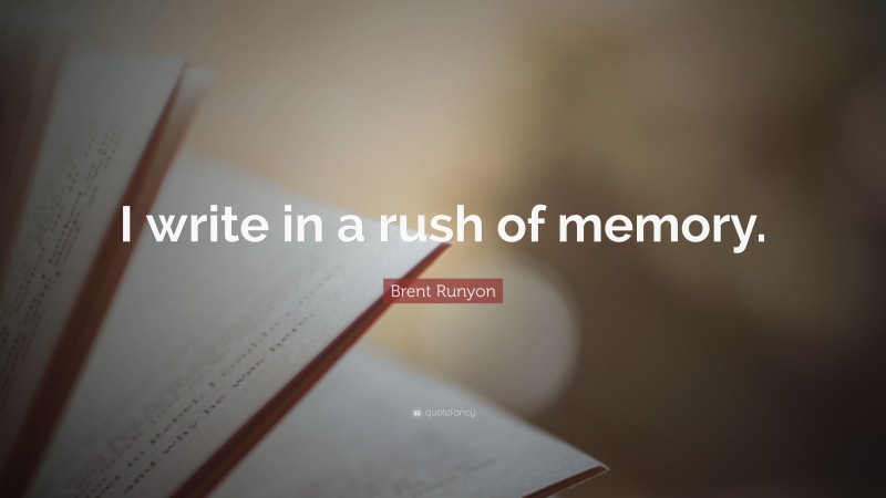 Brent Runyon Quote: “I write in a rush of memory.”